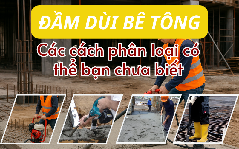 Đầm dùi bê tông – Các cách phân loại chi tiết có thể bạn chưa biết