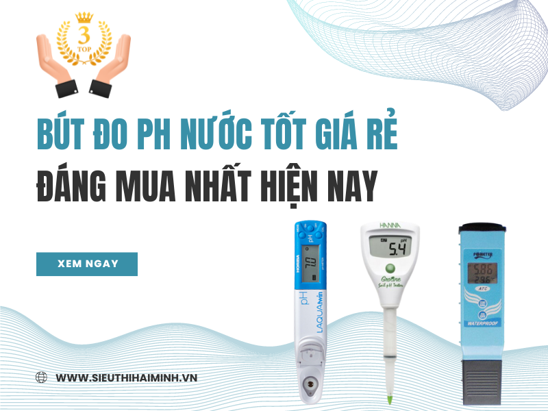 TOP 3 BÚT ĐO PH NƯỚC TỐT GIÁ RẺ ĐÁNG MUA NHẤT HIỆN NAY
