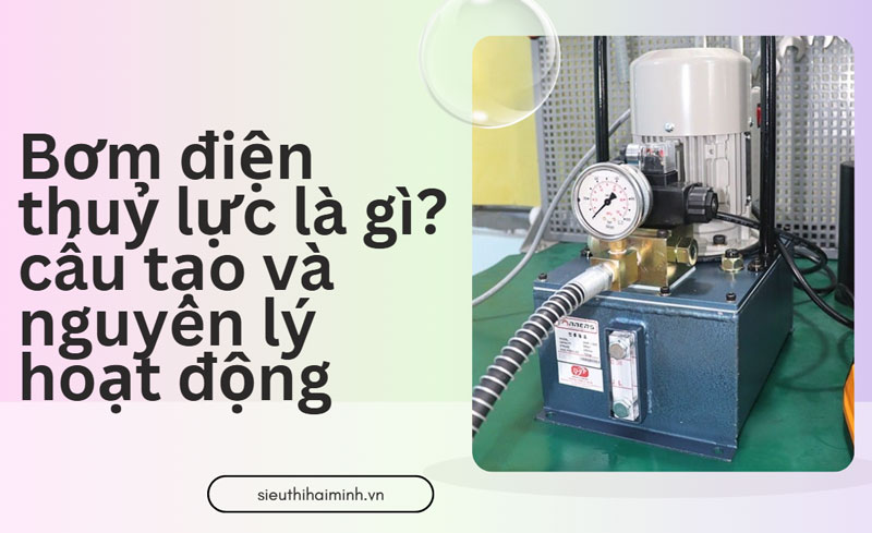 Bơm điện thuỷ lực là gì? cấu tạo và nguyên lý hoạt động