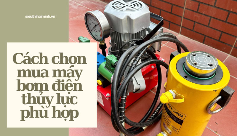 Cách chọn mua máy bơm điện thủy lực phù hợp
