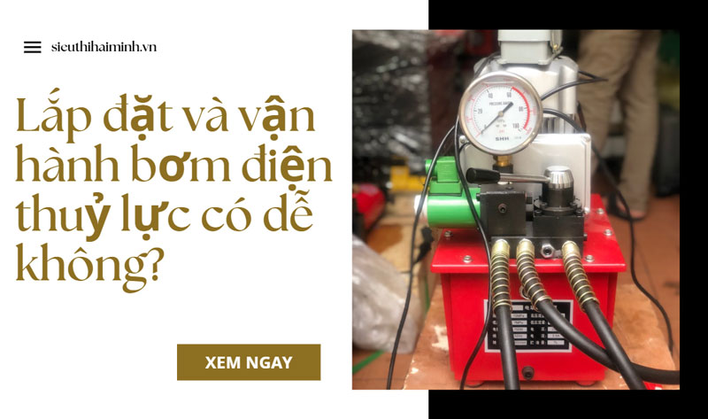 Lắp đặt và vận hành bơm điện thuỷ lực có dễ không?
