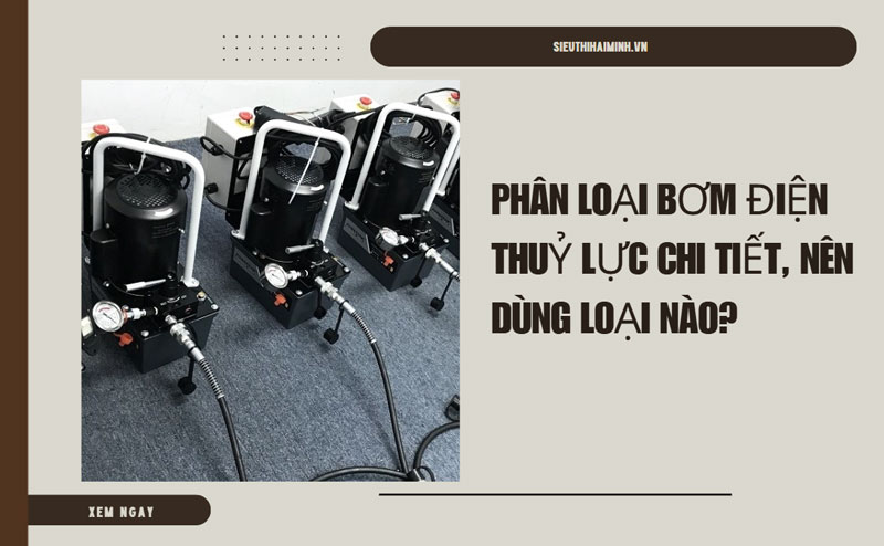 Phân loại bơm điện thuỷ lực chi tiết, nên dùng loại nào?