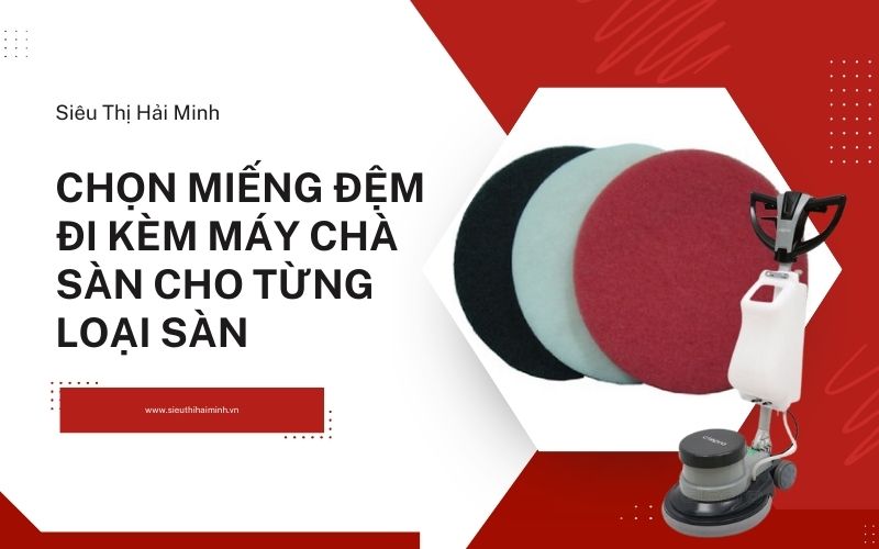Chọn miếng đệm đi kèm máy chà sàn cho từng loại sàn