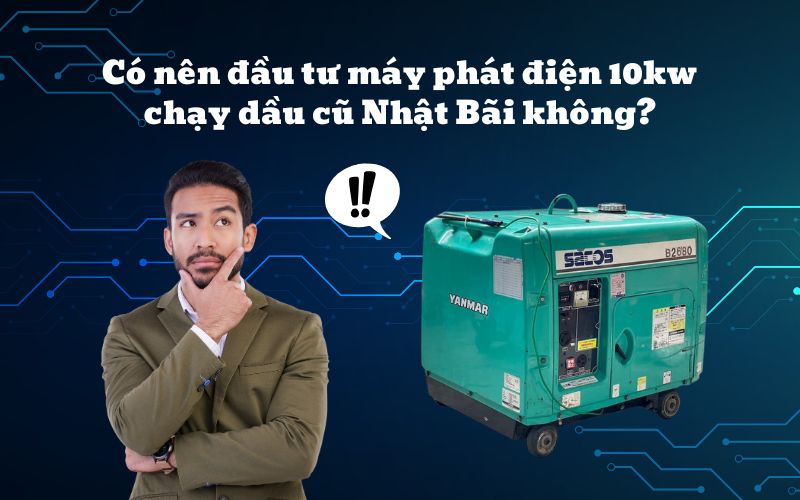 Có nên đầu tư máy phát điện 10kw chạy dầu cũ Nhật Bãi không?