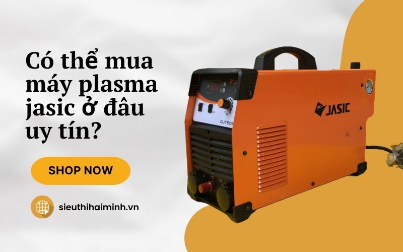 Có thể mua máy plasma jasic ở đâu uy tín?