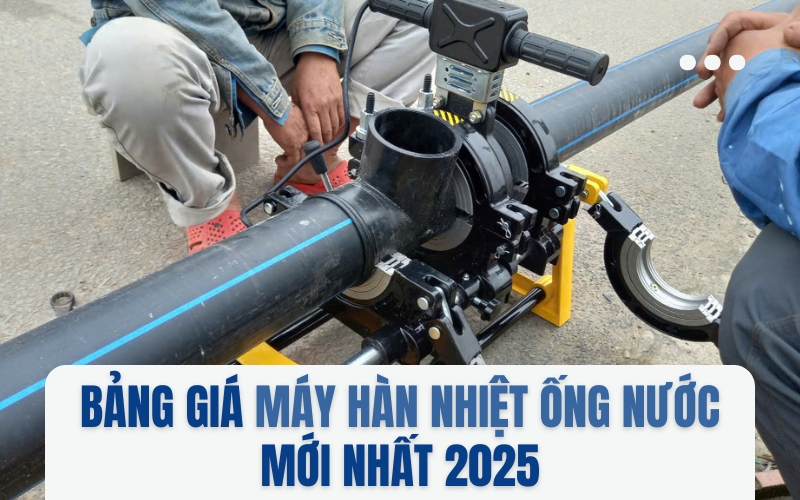 Bảng giá máy hàn nhiệt ống nước mới nhất 2025