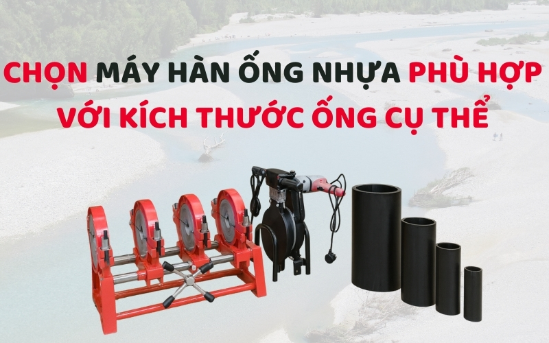 Chọn máy hàn ống nhựa phù hợp với kích thước ống cụ thể