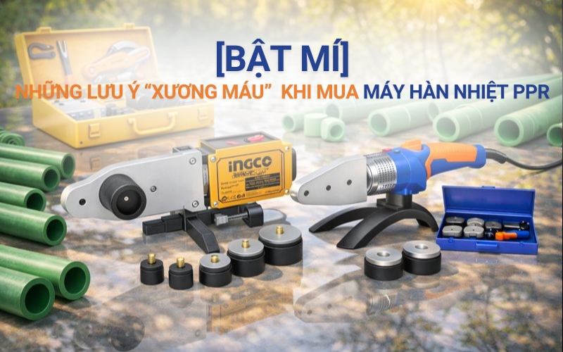 Những lưu ý “xương máu” khi mua máy hàn nhiệt PPR