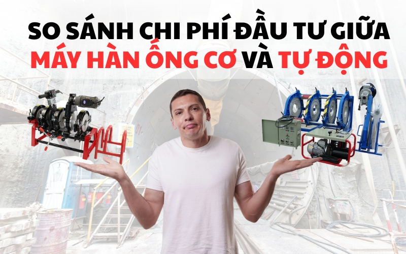 So sánh chi phí đầu tư giữa máy hàn ống cơ và tự động