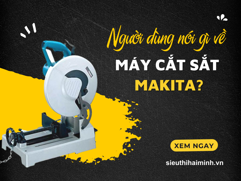 Người Dùng Nói Gì Về Máy Cắt Sắt Makita