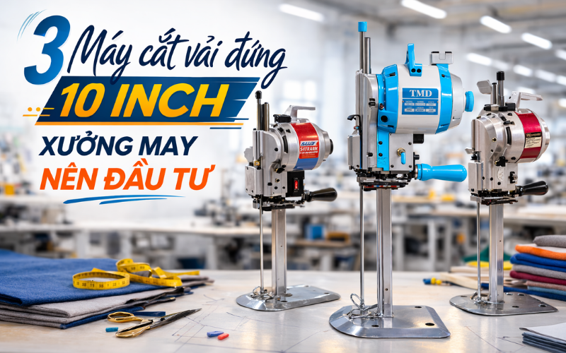 3 Máy cắt vải đứng 10 Inch xưởng may nên đầu tư