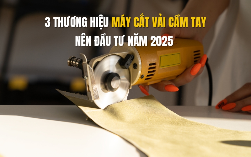 3 thương hiệu máy cắt vải cầm tay nên đầu tư năm 2025