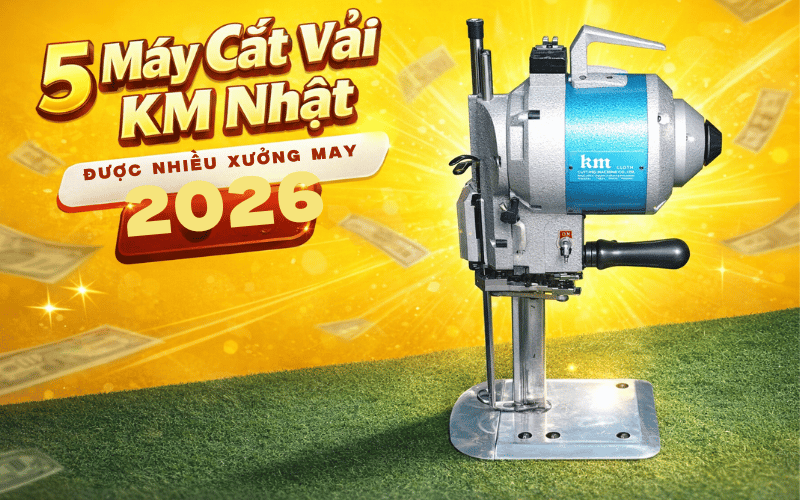 5 Máy Cắt Vải KM Nhật Được Nhiều Xưởng May Tin Dùng 2026