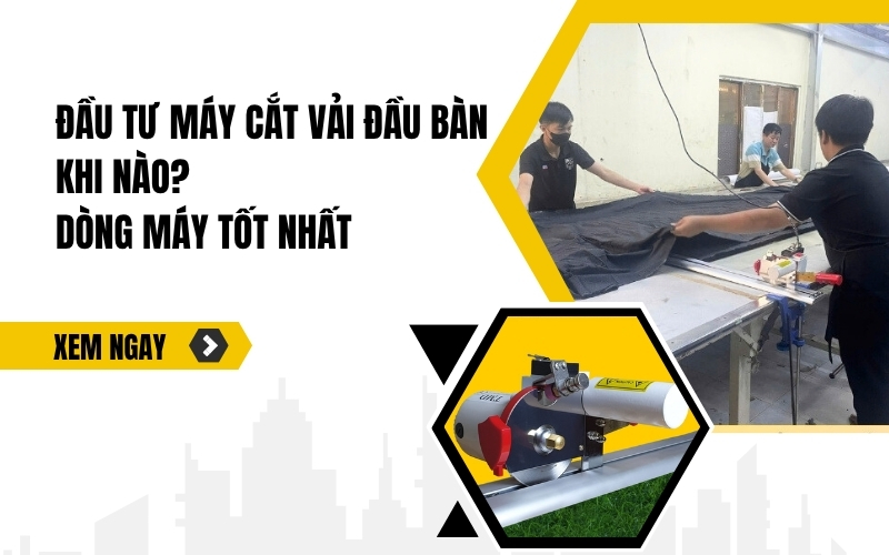 Đầu tư máy cắt vải đầu bàn khi nào Dòng máy tốt nhất