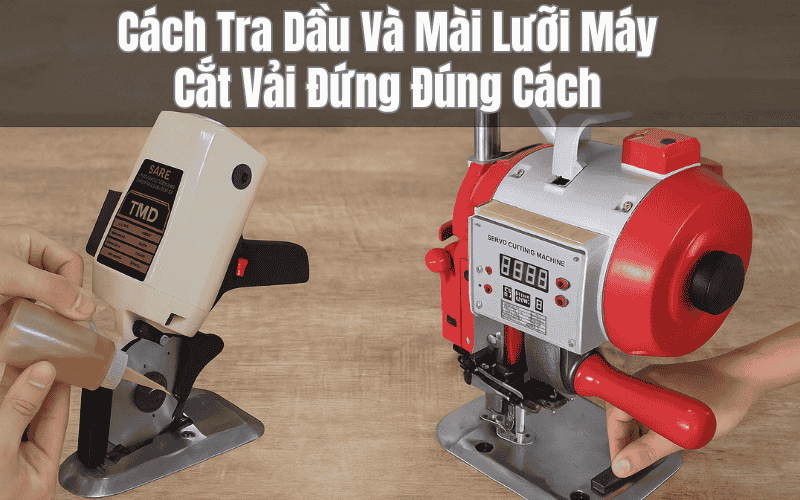 Cách Tra Dầu Và Mài Lưỡi Máy Cắt Vải Đứng Đúng Cách