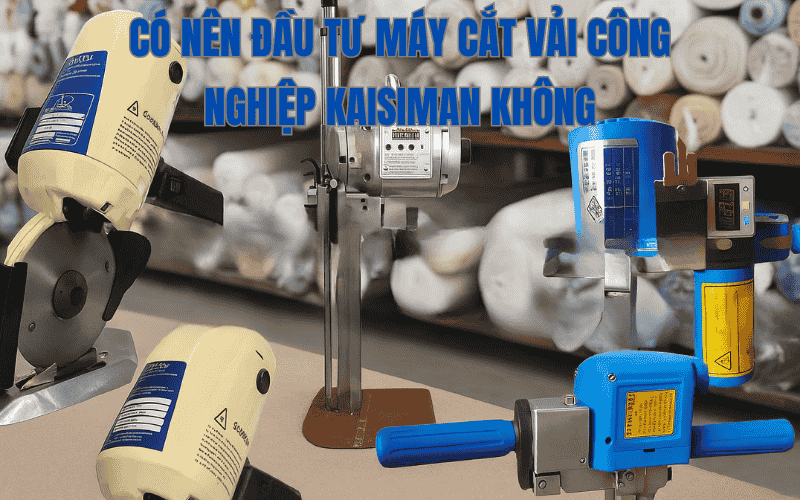 Có Nên Đầu Tư Máy Cắt Vải Công Nghiệp Kaisiman Không?