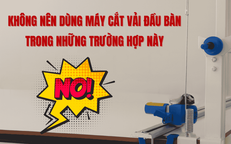 Không Nên Dùng Máy Cắt Vải Đầu Bàn Trong Những Trường Hợp Này