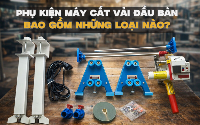 Phụ Kiện Máy Cắt Vải Đầu Bàn Bao Gồm Những Loại Nào?