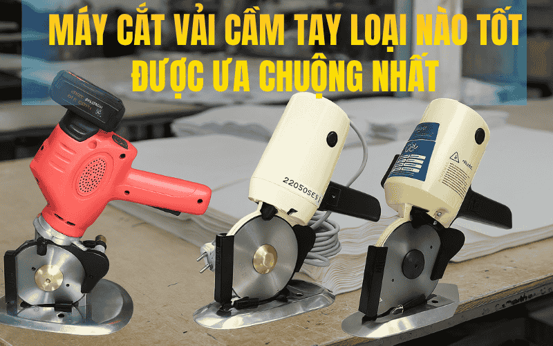 Máy Cắt Vải Cầm Tay Loại Nào Tốt Được Ưa Chuộng Nhất