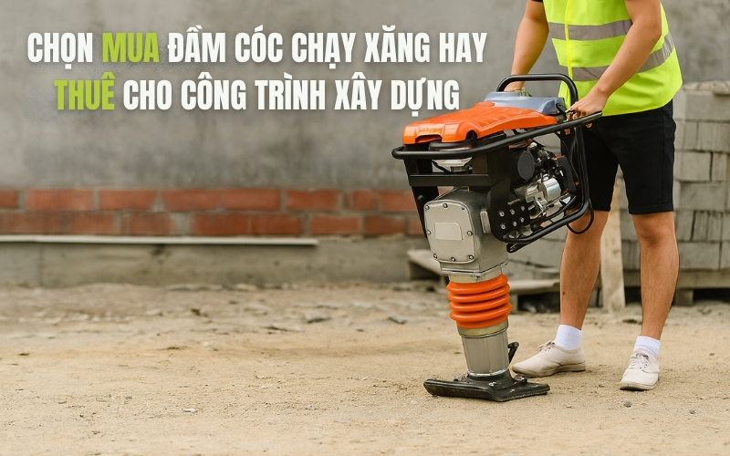 Chọn mua đầm cóc chạy xăng hay thuê cho công trình xây dựng