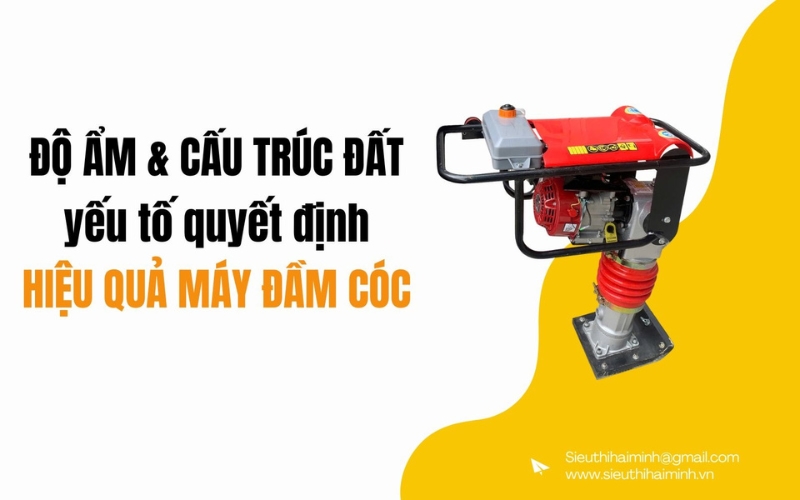 Độ ẩm & cấu trúc đất Yếu tố quyết định hiệu quả máy đầm cóc