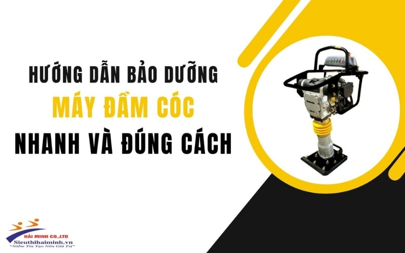 Hướng dẫn bảo dưỡng máy đầm cóc nhanh - đúng cách