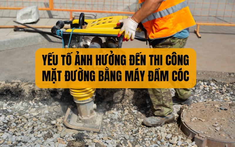 Yếu tố ảnh hưởng đến thi công mặt đường bằng máy đầm cóc