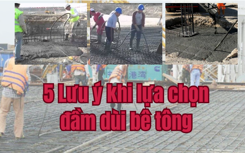 5 Lưu ý khi lựa chọn đầm dùi bê tông