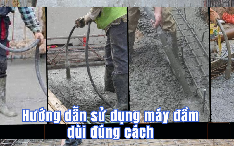 Hướng dẫn sử dụng máy đầm dùi đúng cách