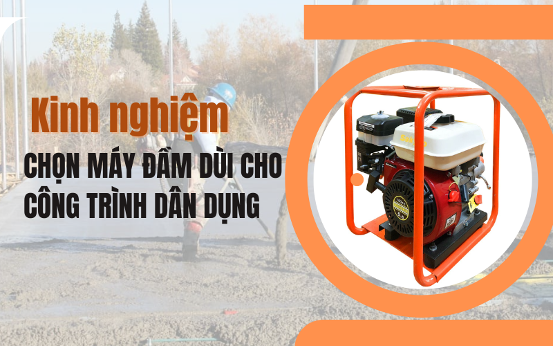 Kinh nghiệm chọn máy đầm dùi cho công trình dân dụng