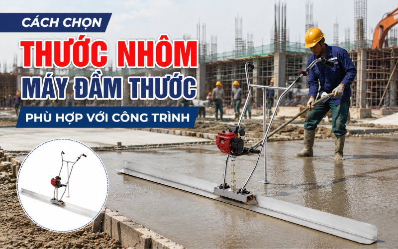 Cách chọn thước nhôm máy đầm thước phù hợp với công trình