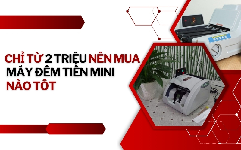 Chỉ từ 2 triệu nên mua máy đếm tiền mini nào tốt