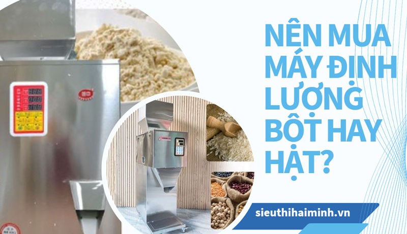 Nên mua máy định lượng bột hay hạt?
