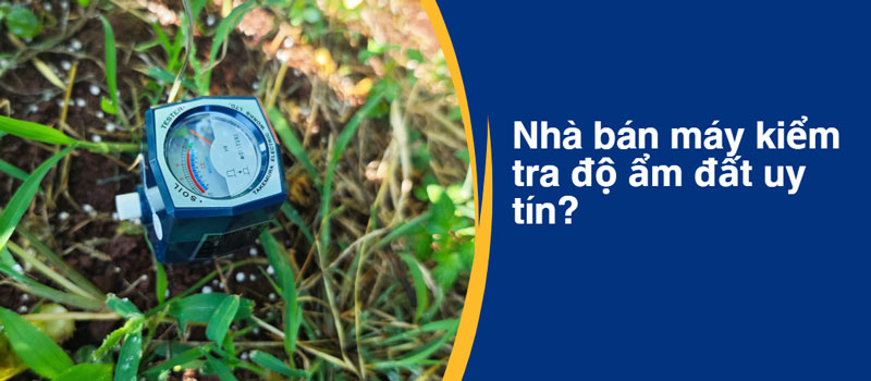 Nhà bán máy kiểm tra độ ẩm đất uy tín?