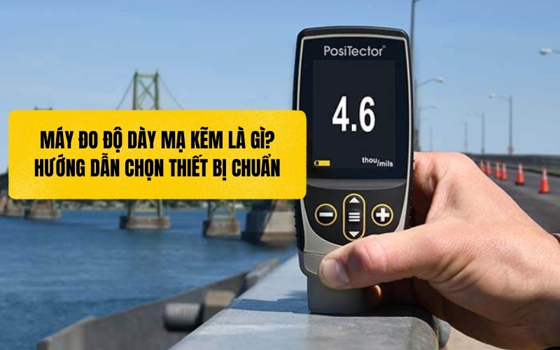 Máy đo độ dày mạ kẽm là gì? Hướng dẫn chọn thiết bị chuẩn