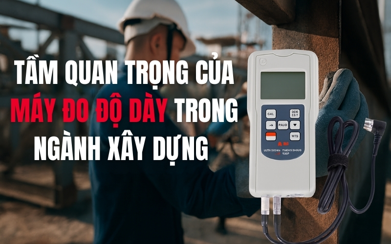 Tầm quan trọng của máy đo độ dày trong ngành xây dựng 