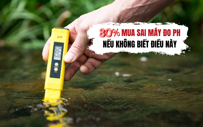 80% mua sai máy đo pH nếu không biết điều này