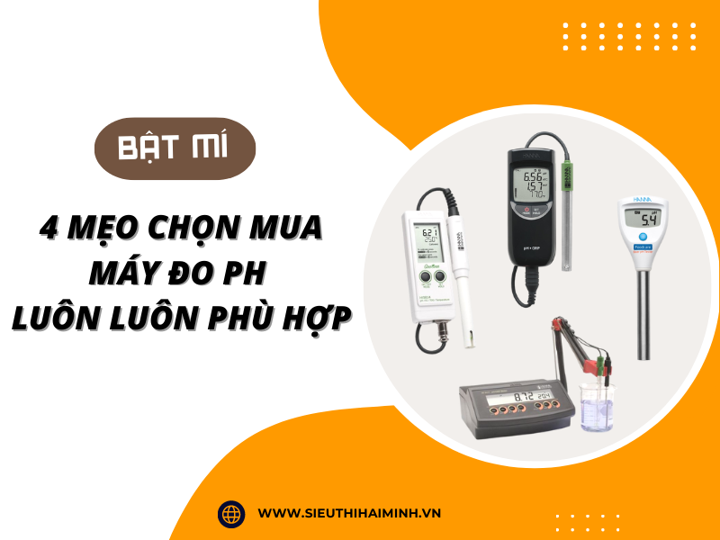 Bật Mí 4 Mẹo Chọn Mua Máy Đo Ph Luôn Luôn Phù Hợp