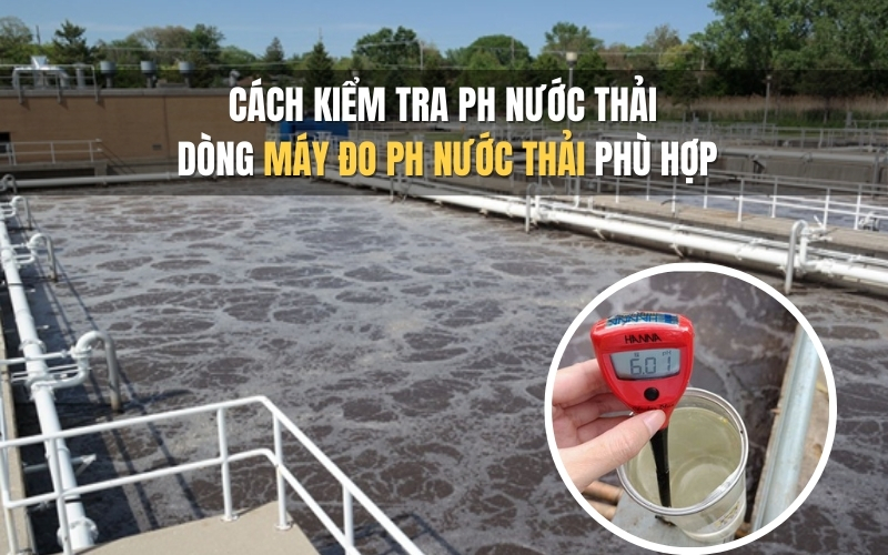 Cách kiểm tra PH nước thải - dòng máy đo pH nước thải phù hợp