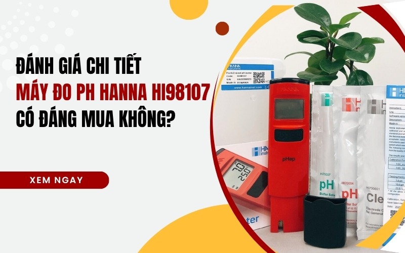 Đánh Giá Chi Tiết Máy Đo pH Hanna HI98107