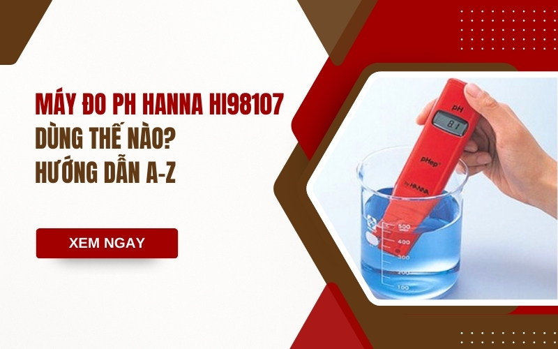 Máy Đo pH Hanna HI98107 Dùng Thế Nào Hướng Dẫn A-Z