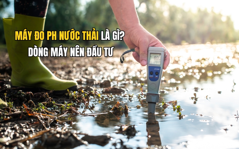 Máy đo ph nước thải là gì Dòng máy nên đầu tư