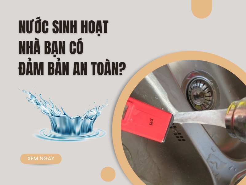 nước sinh hoạt nhà bạn có đảm bảo an toàn