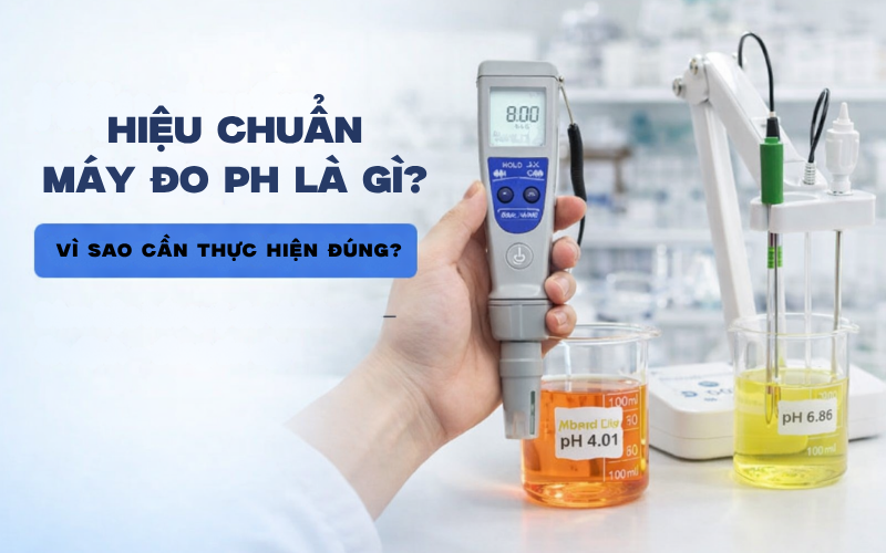 Hiệu chuẩn máy đo pH là gì? Vì sao cần thực hiện đúng?