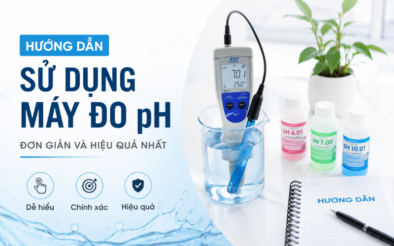 Hướng Dẫn Sử Dụng Máy Đo pH Đơn Giản Và Hiệu Quả Nhất