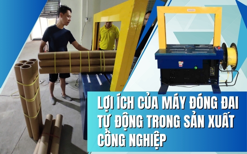 Lợi ích của máy đóng đai tự động trong sản xuất công nghiệp