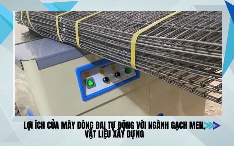 Lợi ích của máy đóng đai tự động với ngành gạch men, vật liệu xây dựng