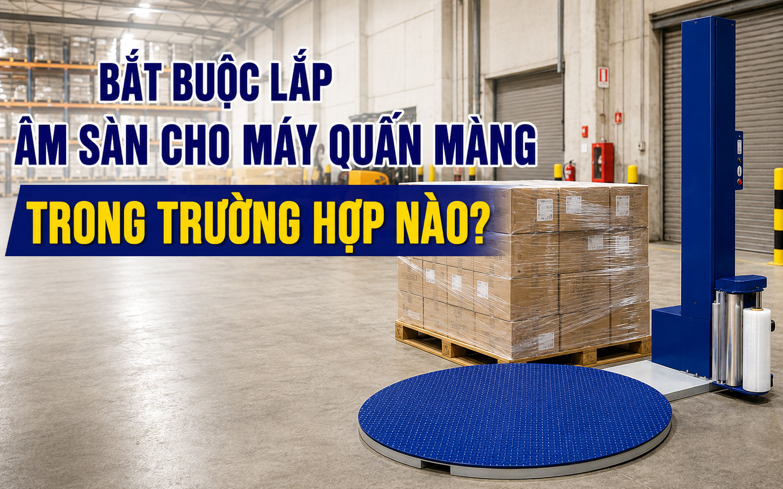 Bắt buộc lắp âm sàn cho máy quấn màng trong trường hợp nào?