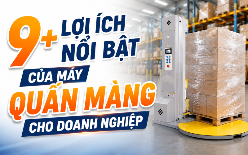 9+ Lợi ích nổi bật của máy quấn màng cho doanh nghiệp