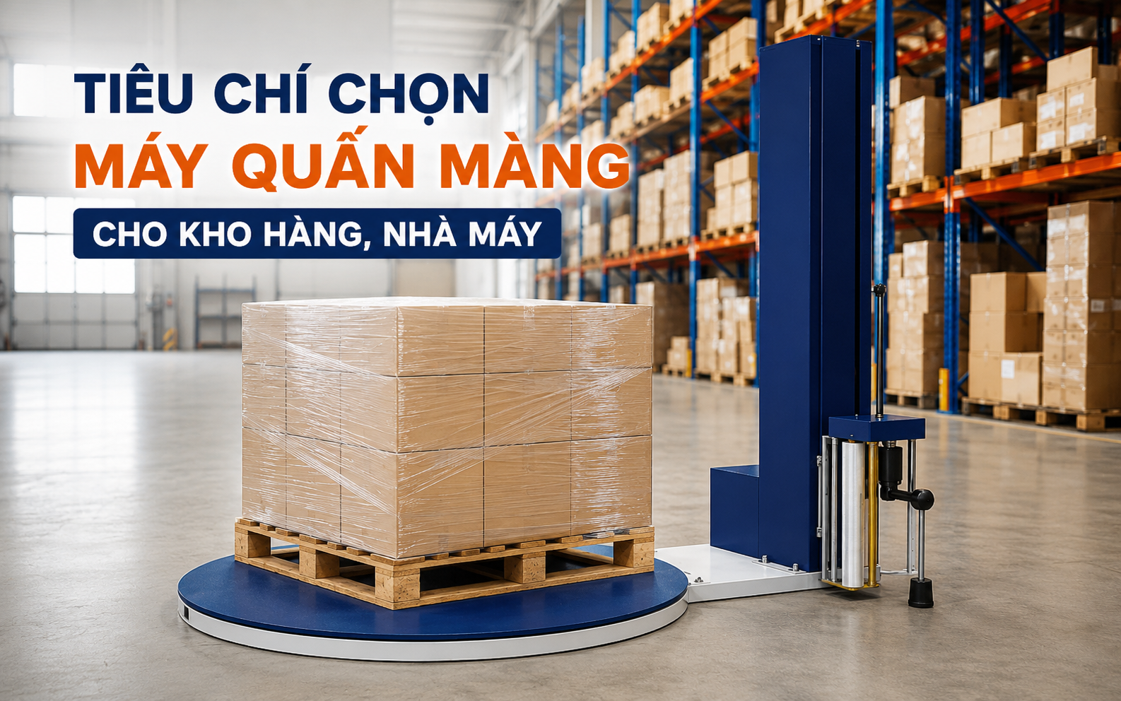 Tiêu chí chọn máy quấn màng cho kho hàng, nhà máy phù hợp